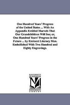 One Hundred Years' Progress of the United States ... With An Appendix Entitled Marvels That Our Grandchildren Will See; or, One Hundred Years' Progress in the Future ... by Eminent Literary Men. Embellished With Two Hundred and Eighty Engravings.