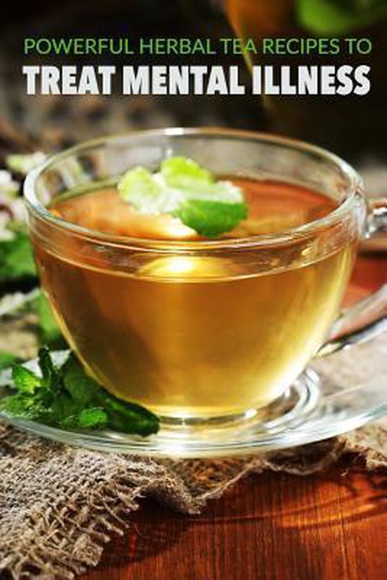 Powerful Herbal Tea Recipes to Treat Mental Illness, Patricia A