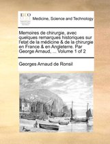 Memoires de chirurgie, avec quelques remarques historiques sur l'etat de la médicine & de la chirurgie en France & en Angleterre. Par George Arnaud, ... Volume 1 of 2