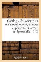 Catalogue Des Objets d'Art Et d'Ameublement, Fa ences Et Porcelaines, Armes, Sculptures