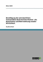 Bewaltigung Der Zeit-Raumlichen Transzendenz Durch Kommunikation - Die Konstitution Und Wahrnehmung Sozialer Wirklichkeit