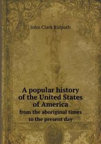 A popular history of the United States of America from the aboriginal times to the present day