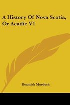 A History of Nova Scotia, or Acadie V1