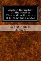 Captain Ravenshaw or The Maid of Cheapside A Romance of Elizabethan London