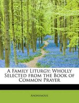 A Family Liturgy; Wholly Selected from the Book of Common Prayer