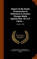 Report of the Royal Commission in Reference to Certain Charges Made Against Hon. Sir A.P. Caron ...