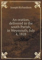 An oration, delivered in the south Parish, in Weymouth, July 4, 1828