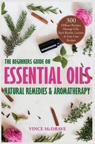 The Beginners Guide on Essential Oils, Natural Remedies and Aromatherapy