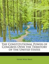 The Constitutional Power of Congress Over the Territory of the United States
