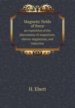 Magnetic fields of force an exposition of the phenomena of magnetism, electro-magnetism, and induction