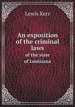 An exposition of the criminal laws of the state of Louisiana