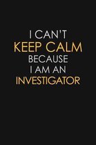 I Can't Keep Calm Because I Am An Investigator