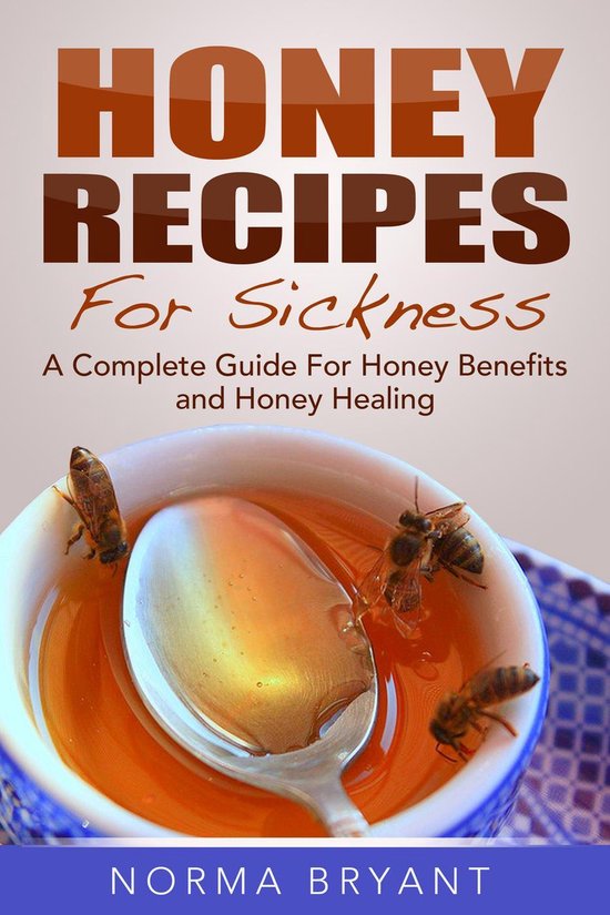 Honey Recipes For Sickness A Complete Guide For Honey Benefits and Honey Healing...
