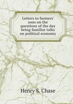 Letters to farmers' sons on the questions of the day being familiar talks on political economy