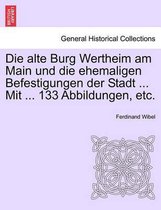 Die Alte Burg Wertheim Am Main Und Die Ehemaligen Befestigungen Der Stadt ... Mit ... 133 Abbildungen, Etc.