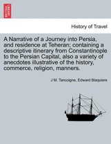 A Narrative of a Journey Into Persia, and Residence at Teheran; Containing a Descriptive Itinerary from Constantinople to the Persian Capital, Also a Variety of Anecdotes Illustrat