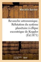 Revanche Astronomique. Refutation Du Systeme Planetaire a Ellipse Excentrique de Keppler