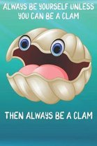 Always Be Yourself Unless You Can Be A Clams Then Always Be A Clams