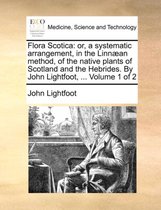 Flora Scotica: or, a systematic arrangement, in the Linnæan method, of the native plants of Scotland and the Hebrides. By John Lightfoot, ...  Volume 1 of 2