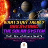 Omslag What's Out There? Discovering the Solar System | Stars, Sun, Moon and Planets | Astronomy Book for Beginners Junior Scholars Edition | Children's Astronomy Books