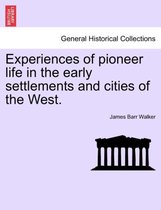 Experiences of Pioneer Life in the Early Settlements and Cities of the West.