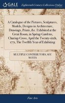 A Catalogue of the Pictures, Sculptures, Models, Designs in Architecture, Drawings, Prints, &c. Exhibited at the Great Room, in Spring-Gardens, Charing-Cross, April the Twenty-Sixth, 1771, th