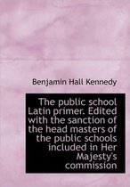 The Public School Latin Primer. Edited with the Sanction of the Head Masters of the Public Schools I
