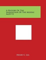 A History of the Inquisition of the Middle Ages V3