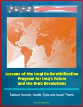 Lessons of the Iraqi De-Ba'athification Program for Iraq's Future and the Arab Revolutions: Saddam Hussein, Alawite, Syria and Assad, Yemen
