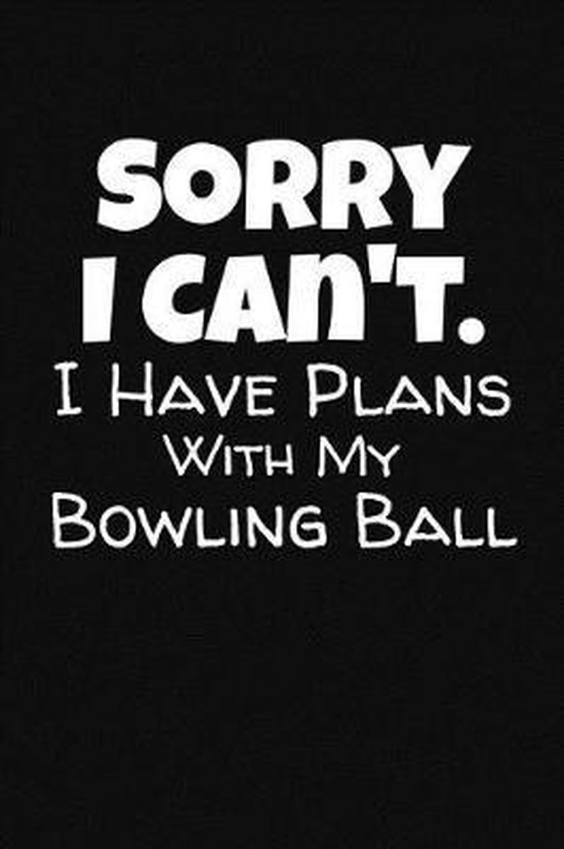 Sorry I Can't. I Have Plans With My Bowling Ball - J M Skinner