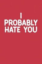 I Probably Hate You