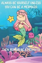 Always Be Yourself Unless You Can Be A Mermaids Then Always Be A Mermaids