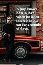 A guy knows he's in love when he loses interest in his car for a couple of days.