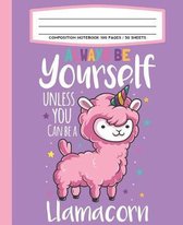 Composition Notebook 100 Pages / 50 Sheets Always Be Yourself Unless You Can Be A Llamacorn