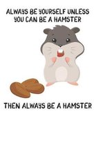 Always Be Yourself Unless You Can Be A Hamster Then Always Be A Hamster