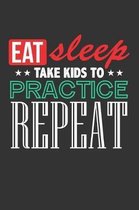 Eat Sleep Take Kids to Practice Repeat