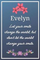 Evelyn Let your smile change the world, but don't let the world change your smile.