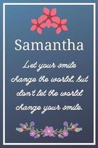 Samantha Let your smile change the world, but don't let the world change your smile.