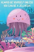 Always Be Yourself Unless You Can Be A Jellyfish Then Always Be A Jellyfish