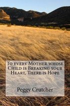 To every Mother whose Child is Breaking your Heart, There is Hope
