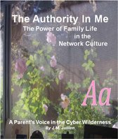 The Authority In Me: The Power of Family Life in the Network Culture - A Parent's Voice in the Cyber Wilderness
