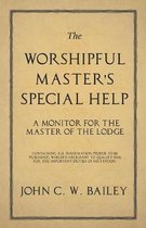 The Worshipful Master's Special Help - A Monitor for the Master of the Lodge - Containing All Information Proper to Be Published, Which Is Necessary to Qualify Him for the Importan