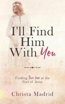 I'll Find Him with You: Finding True Love at the Feet of Jesus