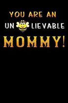 you are an un lievable mommy