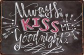 Always kiss me goodnight  - kus me goedenacht - Liefde - METALEN WANDBORD MANCAVE MUURPLAAT VINTAGE RETRO WANDDECORATIE TEKST DECORATIEBORD RECLAME NOSTALGIE ART 9475