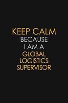 Keep Calm Because I Am A Global Logistics Supervisor