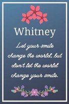 Whitney Let your smile change the world, but don't let the world change your smile.