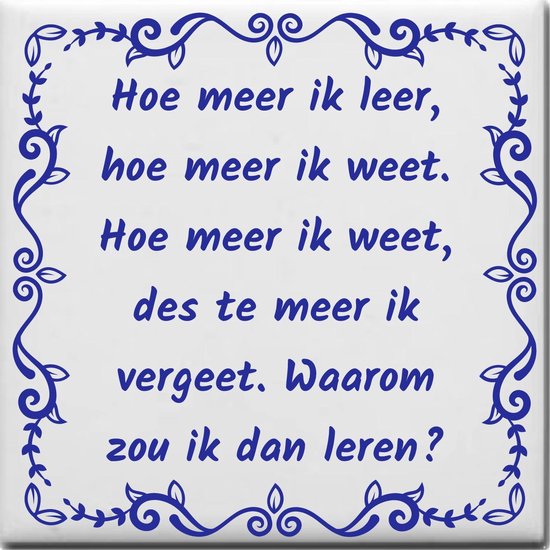 Spreuktegel over School: Hoe meer ik leer hoe meer ik weet Hoe meer ik weet des te meer ik vergeet Waarom zou ik dan leren