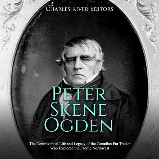 Peter Skene Ogden: The Controversial Life and Legacy of the  ... - cover
