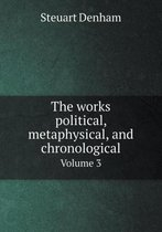 The works political, metaphysical, and chronological Volume 3